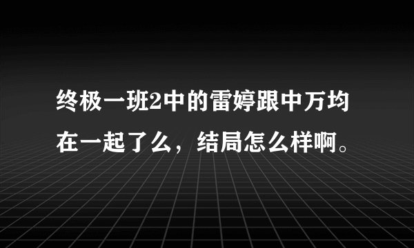 终极一班2中的雷婷跟中万均在一起了么，结局怎么样啊。