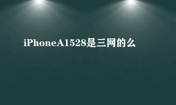 iPhoneA1528是三网的么