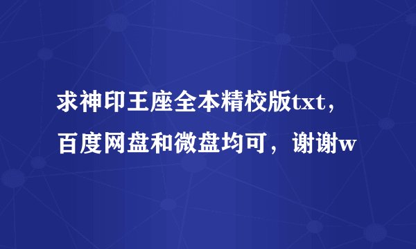 求神印王座全本精校版txt，百度网盘和微盘均可，谢谢w