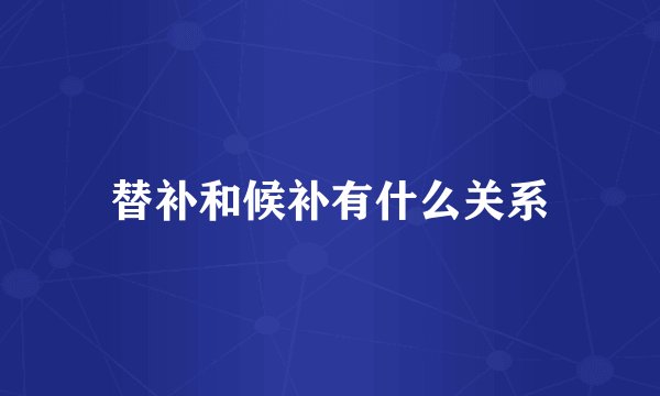 替补和候补有什么关系