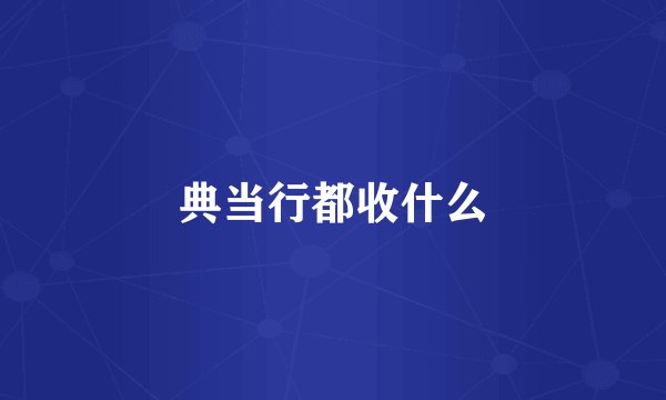 典当行都收什么