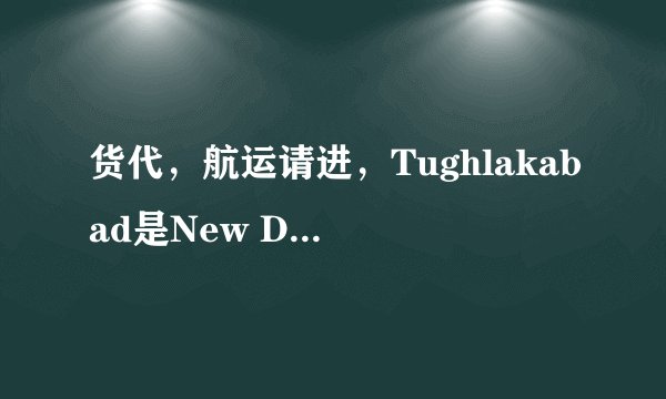 货代，航运请进，Tughlakabad是New Delhi的一个港口，请问有谁知道它的正式的中文名字？