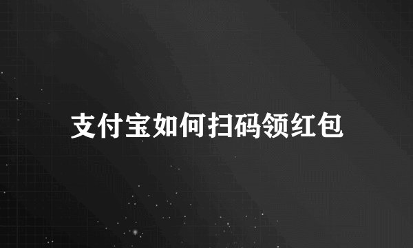 支付宝如何扫码领红包