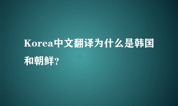 Korea中文翻译为什么是韩国和朝鲜？