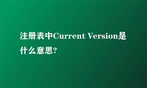 注册表中Current Version是什么意思?