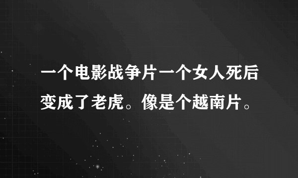 一个电影战争片一个女人死后变成了老虎。像是个越南片。
