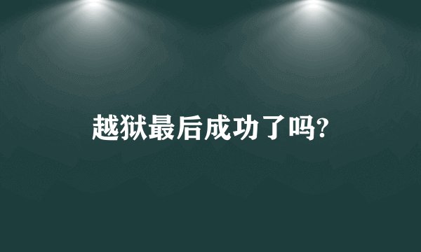越狱最后成功了吗?