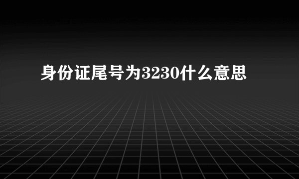 身份证尾号为3230什么意思