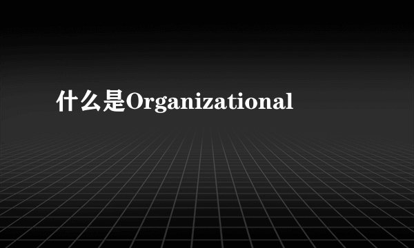 什么是Organizational