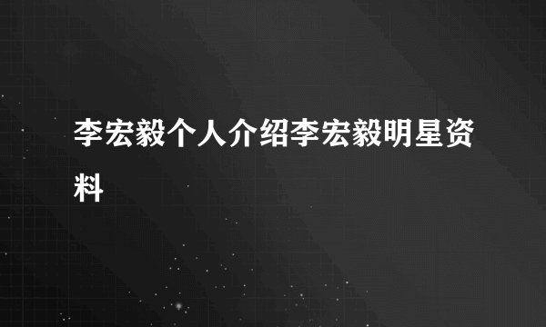 李宏毅个人介绍李宏毅明星资料