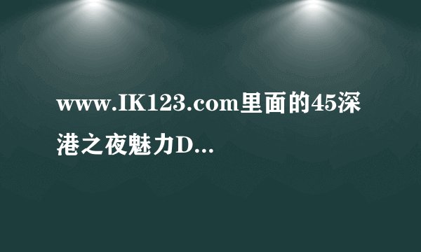 www.IK123.com里面的45深港之夜魅力DJ现场中的第一段音乐叫什么?