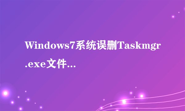 Windows7系统误删Taskmgr.exe文件后怎么恢复