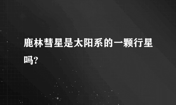 鹿林彗星是太阳系的一颗行星吗?