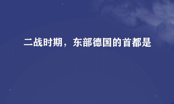 二战时期，东部德国的首都是