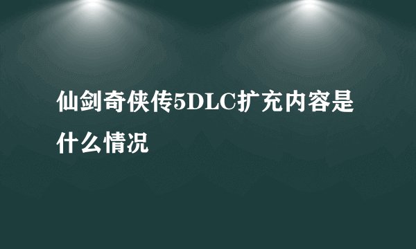 仙剑奇侠传5DLC扩充内容是什么情况
