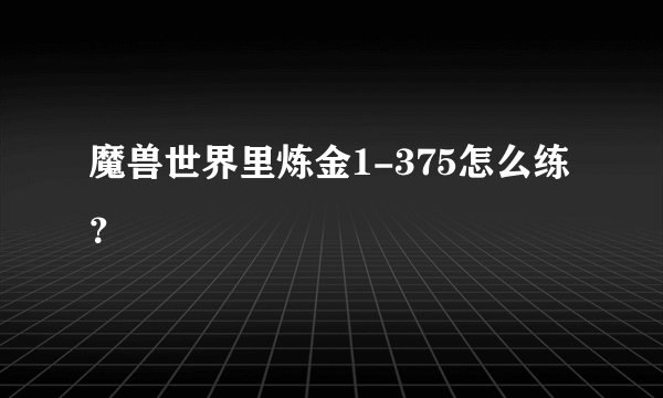 魔兽世界里炼金1-375怎么练？