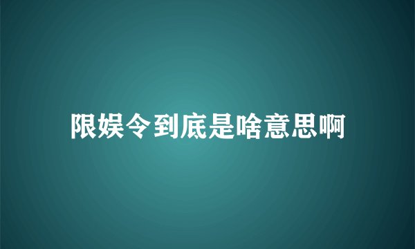 限娱令到底是啥意思啊