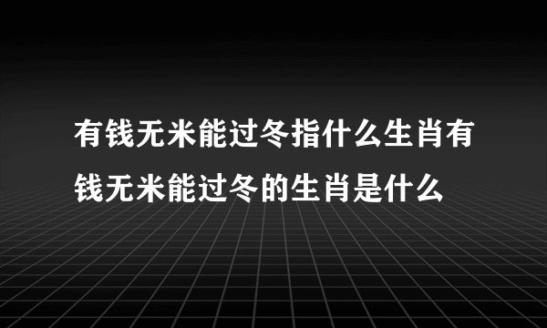 有钱无米能过冬指什么生肖有钱无米能过冬的生肖是什么