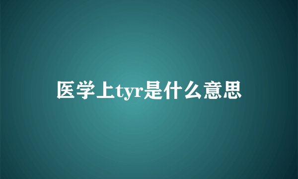 医学上tyr是什么意思