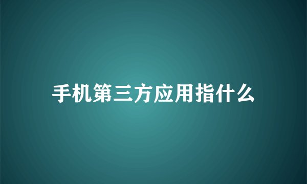 手机第三方应用指什么
