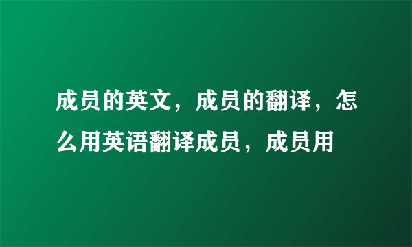 成员的英文，成员的翻译，怎么用英语翻译成员，成员用