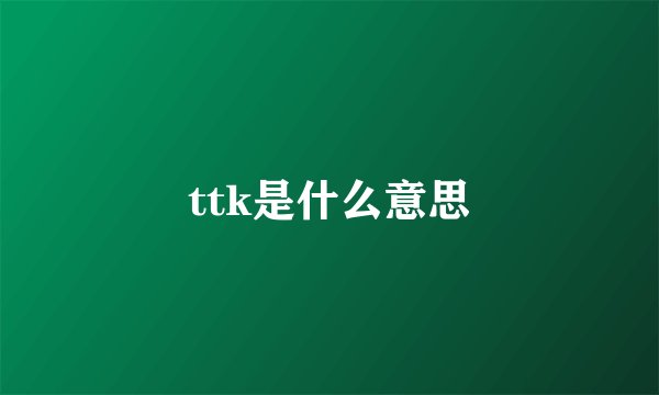 ttk是什么意思