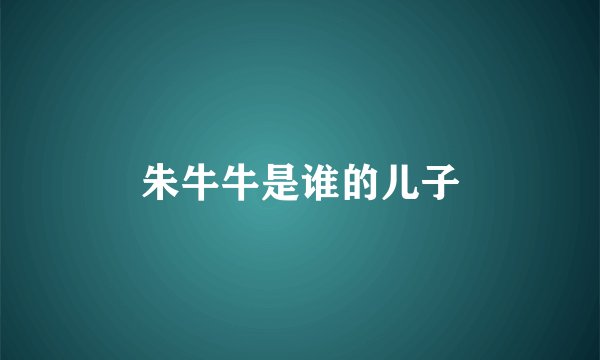 朱牛牛是谁的儿子