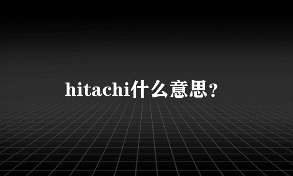 hitachi什么意思？