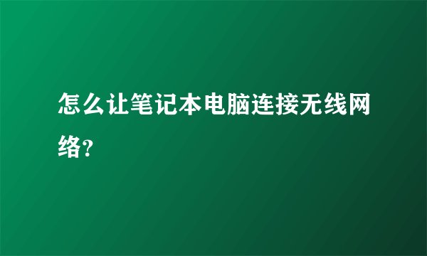 怎么让笔记本电脑连接无线网络？