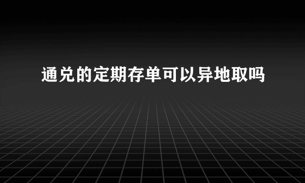 通兑的定期存单可以异地取吗