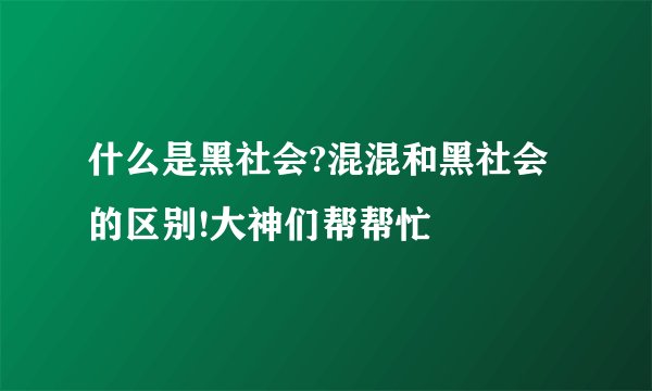 什么是黑社会?混混和黑社会的区别!大神们帮帮忙