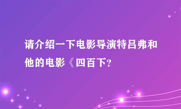 请介绍一下电影导演特吕弗和他的电影《四百下？