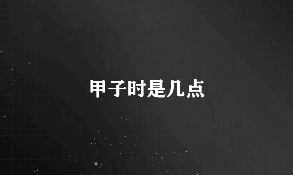 甲子时是几点
