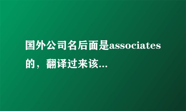 国外公司名后面是associates的，翻译过来该叫什么呢？合伙公司吗？