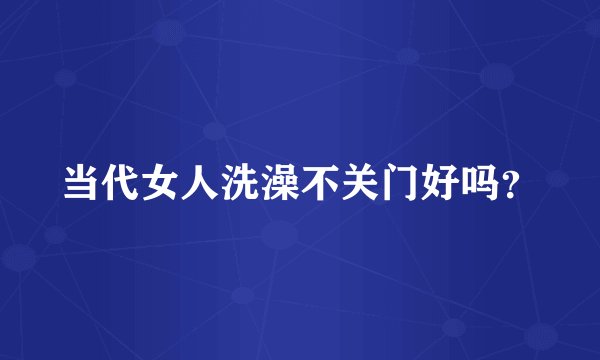 当代女人洗澡不关门好吗？