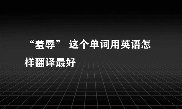 “羞辱” 这个单词用英语怎样翻译最好