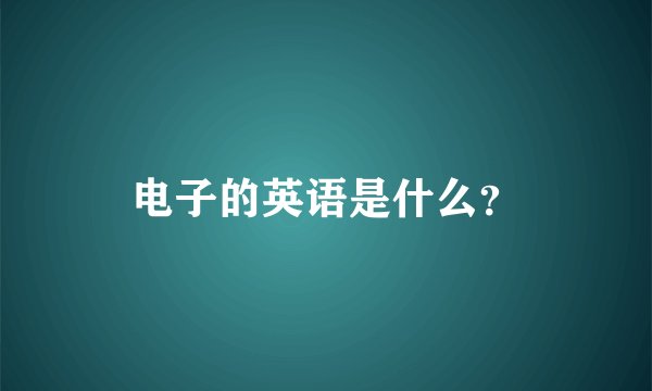 电子的英语是什么？