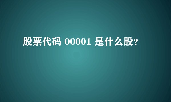股票代码 00001 是什么股？