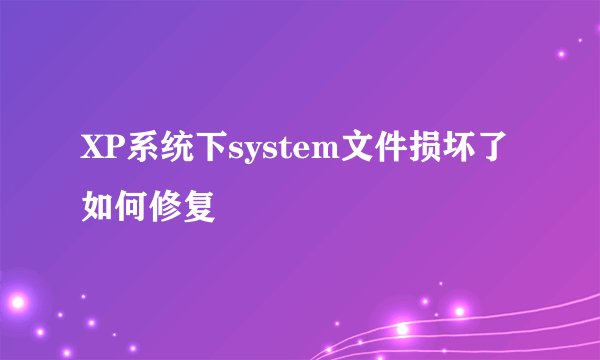 XP系统下system文件损坏了如何修复