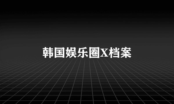 韩国娱乐圈X档案