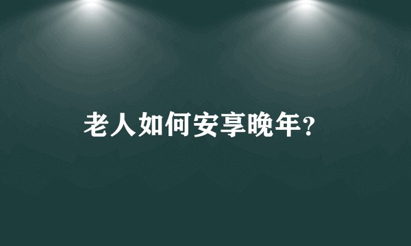 老人如何安享晚年？