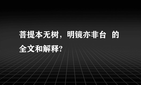 菩提本无树，明镜亦非台  的全文和解释?