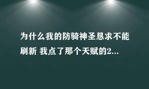 为什么我的防骑神圣恳求不能刷新 我点了那个天赋的2个可是不能刷新.....