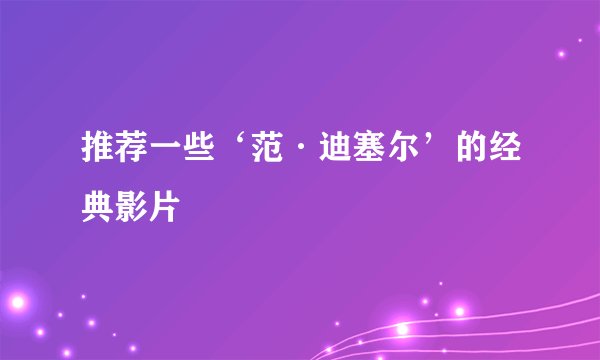 推荐一些‘范·迪塞尔’的经典影片