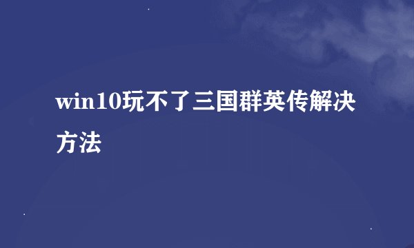 win10玩不了三国群英传解决方法