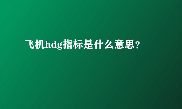 飞机hdg指标是什么意思？
