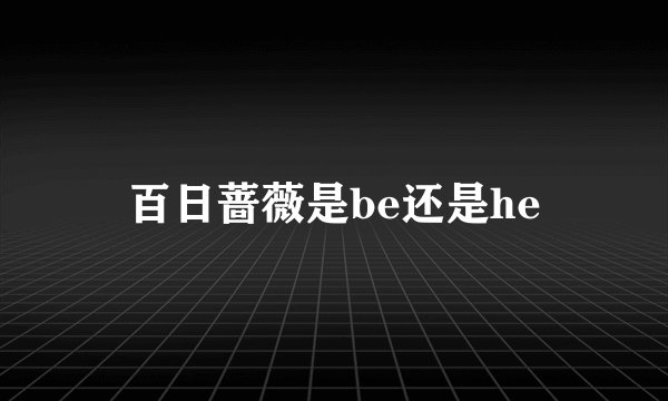 百日蔷薇是be还是he