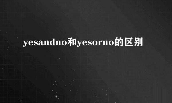 yesandno和yesorno的区别