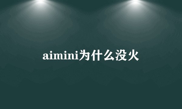 aimini为什么没火