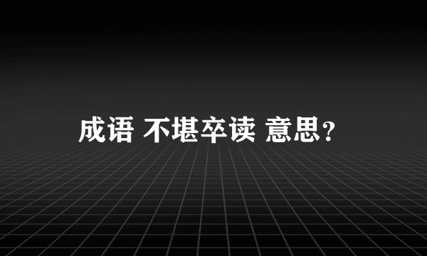 成语 不堪卒读 意思？